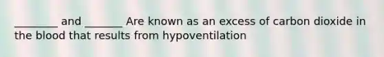 ________ and _______ Are known as an excess of carbon dioxide in the blood that results from hypoventilation