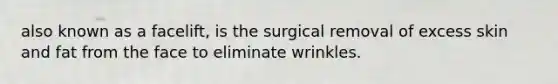 also known as a facelift, is the surgical removal of excess skin and fat from the face to eliminate wrinkles.