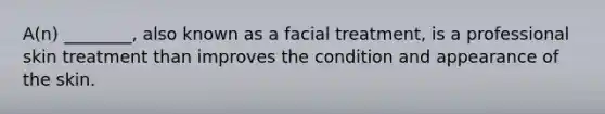 A(n) ________, also known as a facial treatment, is a professional skin treatment than improves the condition and appearance of the skin.