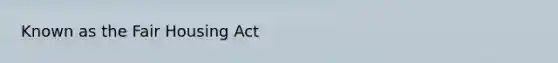 Known as the Fair Housing Act