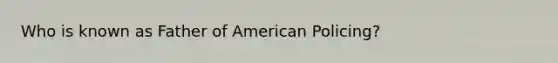 Who is known as Father of American Policing?