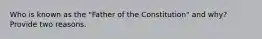 Who is known as the "Father of the Constitution" and why? Provide two reasons.