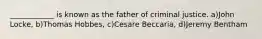 ____________ is known as the father of criminal justice. a)John Locke, b)Thomas Hobbes, c)Cesare Beccaria, d)Jeremy Bentham