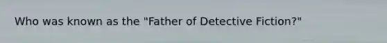 Who was known as the "Father of Detective Fiction?"