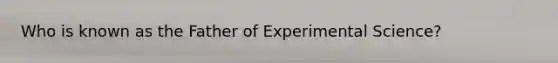 Who is known as the Father of Experimental Science?