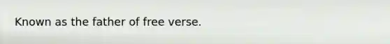 Known as the father of free verse.