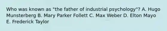 Who was known as "the father of industrial psychology"? A. Hugo Munsterberg B. Mary Parker Follett C. Max Weber D. Elton Mayo E. Frederick Taylor