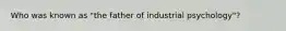 Who was known as "the father of industrial psychology"?