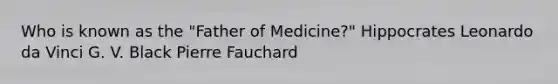 Who is known as the "Father of Medicine?" Hippocrates Leonardo da Vinci G. V. Black Pierre Fauchard