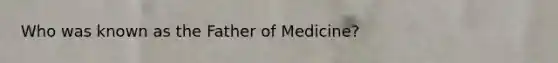 Who was known as the Father of Medicine?