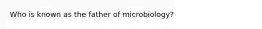 Who is known as the father of​ microbiology?