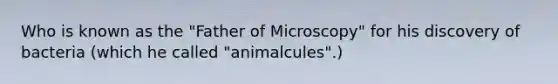 Who is known as the "Father of Microscopy" for his discovery of bacteria (which he called "animalcules".)