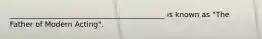 __________________________________________ is known as "The Father of Modern Acting".