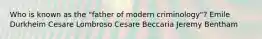 Who is known as the "father of modern criminology"? Emile Durkheim Cesare Lombroso Cesare Beccaria Jeremy Bentham