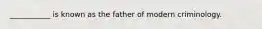 ___________ is known as the father of modern criminology.