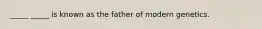 _____ _____ is known as the father of modern genetics.