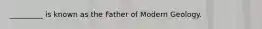 _________ is known as the Father of Modern Geology.
