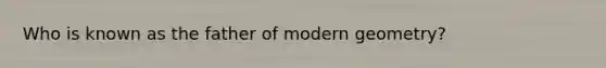 Who is known as the father of modern geometry?