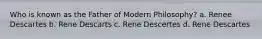 Who is known as the Father of Modern Philosophy? a. Renee Descartes b. Rene Descarts c. Rene Descertes d. Rene Descartes