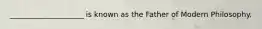 ____________________ is known as the Father of Modern Philosophy.