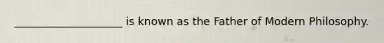 ____________________ is known as the Father of Modern Philosophy.