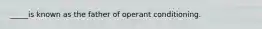 _____is known as the father of operant conditioning.