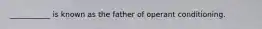 ___________ is known as the father of operant conditioning.