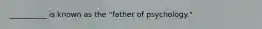 __________ is known as the "father of psychology."