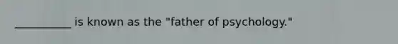 __________ is known as the "father of psychology."