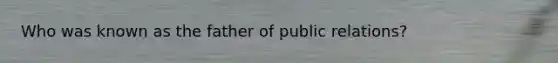 Who was known as the father of public relations?