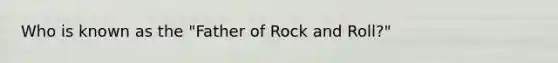 Who is known as the "Father of Rock and Roll?"