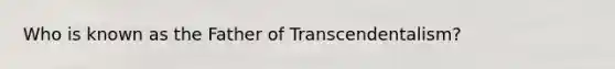 Who is known as the Father of Transcendentalism?