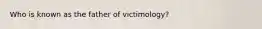 Who is known as the father of victimology?