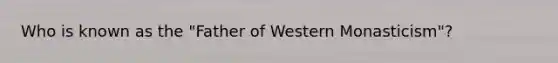 Who is known as the "Father of Western Monasticism"?