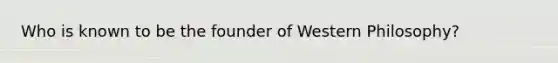 Who is known to be the founder of Western Philosophy?