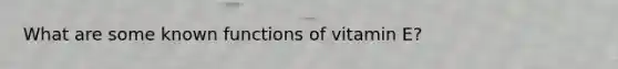 What are some known functions of vitamin E?