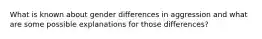 What is known about gender differences in aggression and what are some possible explanations for those differences?