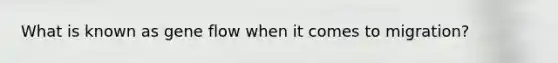 What is known as gene flow when it comes to migration?