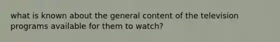 what is known about the general content of the television programs available for them to watch?