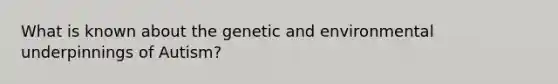 What is known about the genetic and environmental underpinnings of Autism?