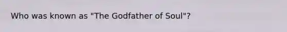 Who was known as "The Godfather of Soul"?