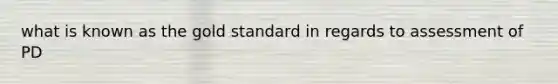 what is known as the gold standard in regards to assessment of PD