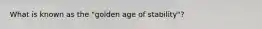 What is known as the "golden age of stability"?