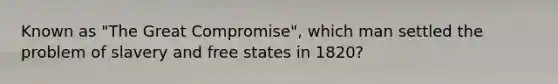 Known as "The Great Compromise", which man settled the problem of slavery and free states in 1820?