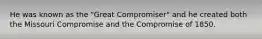 He was known as the "Great Compromiser" and he created both the Missouri Compromise and the Compromise of 1850.