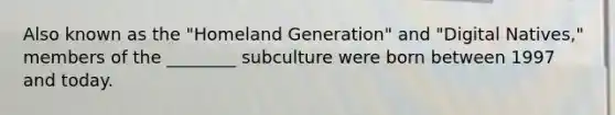 Also known as the "Homeland Generation" and "Digital Natives," members of the ________ subculture were born between 1997 and today.