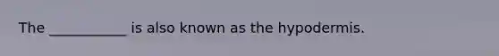 The ___________ is also known as the hypodermis.