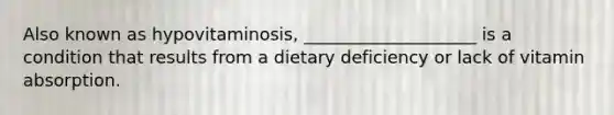 Also known as hypovitaminosis, ____________________ is a condition that results from a dietary deficiency or lack of vitamin absorption.