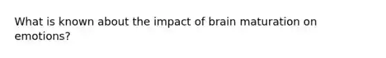 What is known about the impact of brain maturation on emotions?