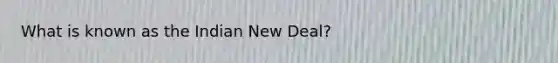 What is known as the Indian New Deal?